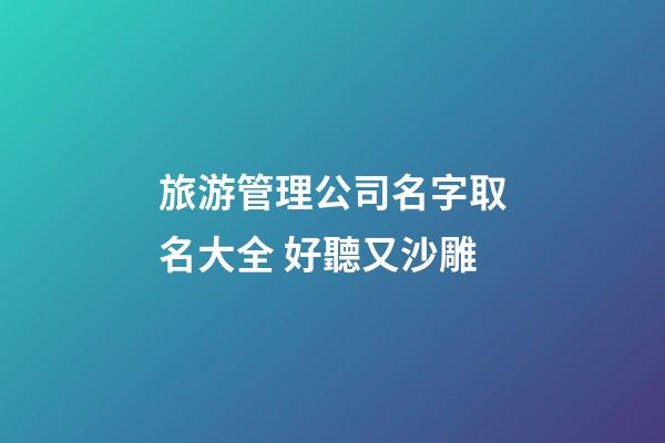 旅游管理公司名字取名大全 好聽又沙雕-第1張-公司起名-玄機派